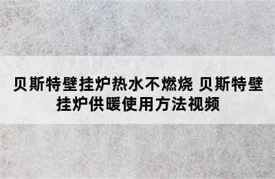 贝斯特壁挂炉热水不燃烧 贝斯特壁挂炉供暖使用方法视频